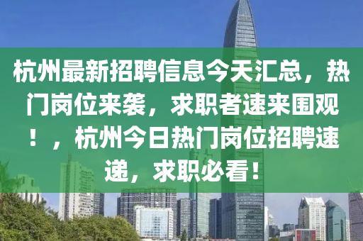 杭州最新招聘信息今天匯總，熱門崗位來襲，求職者速來圍觀！，杭州今日熱門崗位招聘速遞，求職必看！液壓動力機械,元件制造