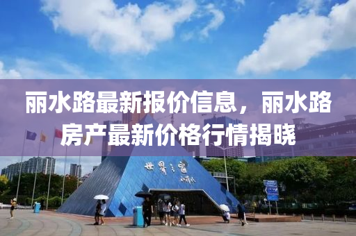麗水路最新報(bào)價(jià)信息，麗水路房產(chǎn)最新價(jià)格行情揭曉液壓動力機(jī)械,元件制造