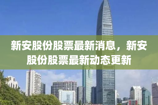 新安股份股票最新消息，新安股份股票最新動態(tài)更新