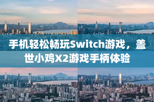 手機(jī)輕松暢玩Switch游戲，蓋世小雞X2游戲手柄體驗(yàn)液壓動(dòng)力機(jī)械,元件制造