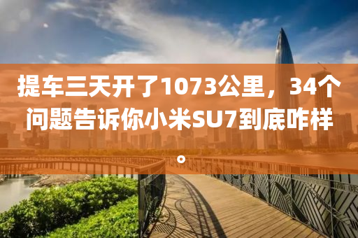 提車(chē)三天開(kāi)了1073公里，34個(gè)問(wèn)題告訴你小米SU7到底咋樣。液壓動(dòng)力機(jī)械,元件制造
