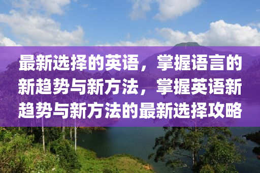 最新選擇的英語，掌握語言的新趨勢與新方法，掌握英語新趨勢與新方法的最新選擇攻略液壓動力機(jī)械,元件制造