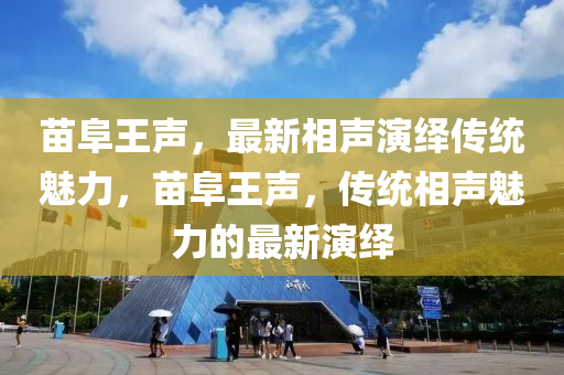 苗阜王聲，最新相聲演繹傳統(tǒng)魅力液壓動力機械,元件制造，苗阜王聲，傳統(tǒng)相聲魅力的最新演繹