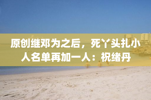 原創(chuàng)繼鄧為之后，死丫頭扎小人名單再加一人：祝緒丹液壓動(dòng)力機(jī)械,元件制造