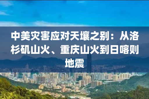 中美災(zāi)害應(yīng)對天壤之別液壓動力機(jī)械,元件制造：從洛杉磯山火、重慶山火到日喀則地震