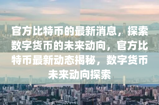 官方比特幣的最新消息，探索數(shù)字貨幣的未來動向，官方比特幣最新動態(tài)揭秘，數(shù)字貨幣未來動向探索液壓動力機械,元件制造