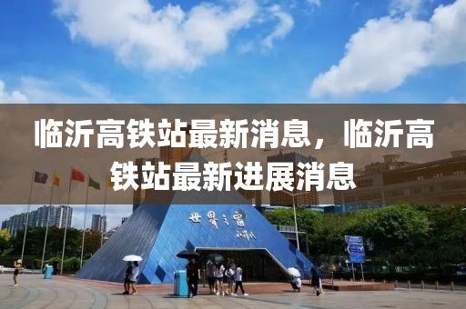 臨沂高鐵站最新消息，臨沂高鐵站最新進展消息液壓動力機械,元件制造