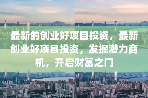 最新的創(chuàng)業(yè)好項(xiàng)目投資，最新創(chuàng)業(yè)好項(xiàng)目投資，發(fā)掘潛力商機(jī)，開啟財(cái)富之門液壓動(dòng)力機(jī)械,元件制造