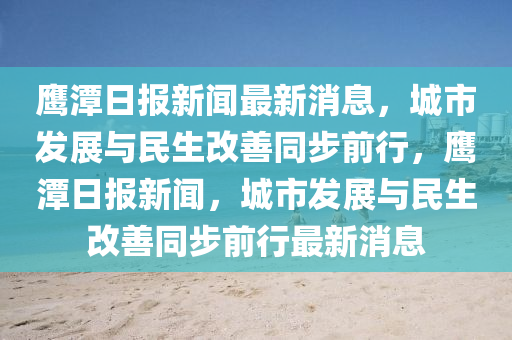 鷹潭日報新聞最新消息，城市發(fā)展與民生改善同步前行，鷹潭日報新聞，城市發(fā)展與民生改善同步前行最新消息液壓動力機械,元件制造