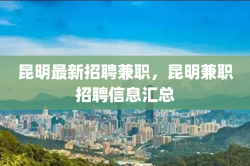 昆明最新招聘兼職，昆明兼職招聘信息匯總液壓動力機械,元件制造