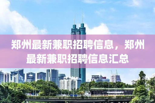 鄭州最新兼職招聘信息，鄭州最新兼職招聘信息匯總液壓動(dòng)力機(jī)械,元件制造