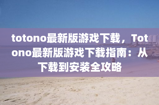 totono最新版游戲下載，Totono最新版游戲下載指南液壓動(dòng)力機(jī)械,元件制造：從下載到安裝全攻略