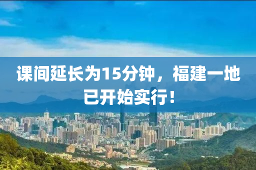 課間延長為15分鐘，福建一地已開始實行！液壓動力機(jī)械,元件制造