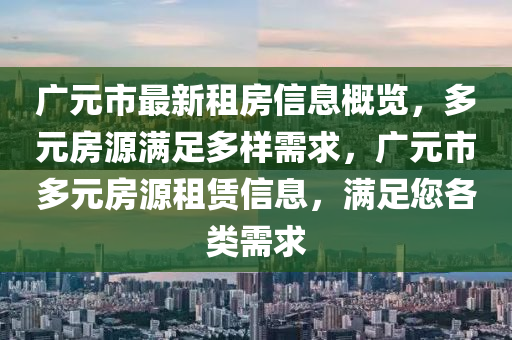 廣元液壓動力機(jī)械,元件制造市最新租房信息概覽，多元房源滿足多樣需求，廣元市多元房源租賃信息，滿足您各類需求