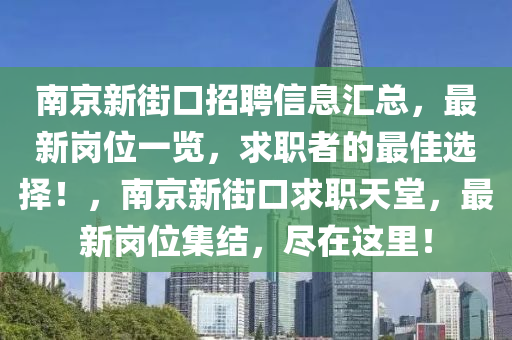 南京新街口招聘信息匯總，最新崗位一覽，求職者的最佳選擇！，南京新街口求職天堂，最新崗位集結(jié)，盡在這里！