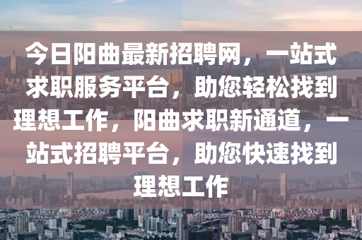 今日陽曲最新招聘網(wǎng)，一站式求職服務(wù)平臺，助您輕松找到理想工作，陽曲求職新通道，一站式招聘平臺，助您快速找到理想工作
