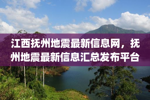 江西撫州地震最新信息網(wǎng)，撫州地震最新信息匯總發(fā)布平臺(tái)