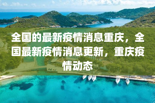 全國(guó)的最新疫情消息重慶，全國(guó)最新疫情消息更新，重慶疫情動(dòng)態(tài)