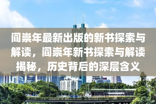 閻崇年最新出版的新書探索與解讀，閻崇年新書探索與解讀揭秘，歷史背后的深層含義