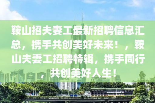 鞍山招夫妻工最新招聘信息匯總，攜手共創(chuàng)美好未來(lái)！，鞍山夫妻工招聘特輯，攜手同行，共創(chuàng)美好人生！