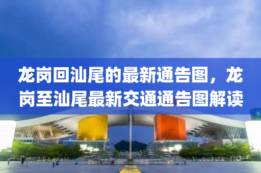 龍崗回汕尾的最新通告圖，龍崗至汕尾最新交通通告圖解讀