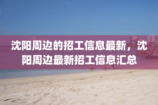 沈陽周邊的招工信息最新，沈陽周邊最新招工信息匯總