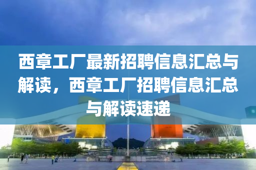 西章工廠最新招聘信息匯總與解讀，西章工廠招聘信息匯總與解讀速遞