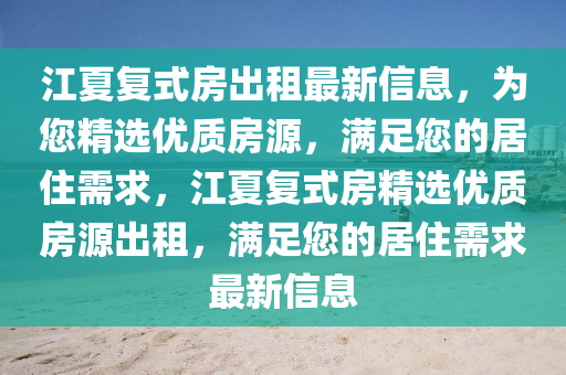 江夏復(fù)式房出租最新信息，為您精選優(yōu)質(zhì)房源，滿足您的居住需求，江夏復(fù)式房精選優(yōu)質(zhì)房源出租，滿足您的居住需求最新信息
