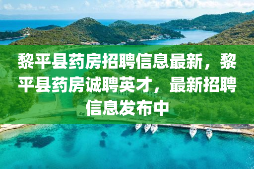 黎平縣藥房招聘信息最新，黎平縣藥房誠(chéng)聘英才，最新招聘信息發(fā)布中