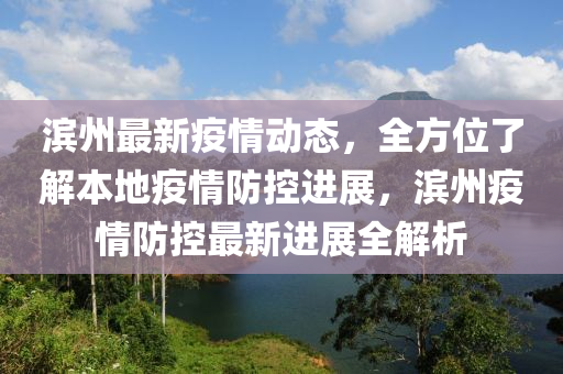濱州最新疫情動態(tài)，全方位了解本地疫情防控進展，濱州疫情防控最新進展全解析