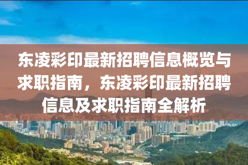 東凌彩印最新招聘信息概覽與求職指南，東凌彩印最新招聘信息及求職指南全解析