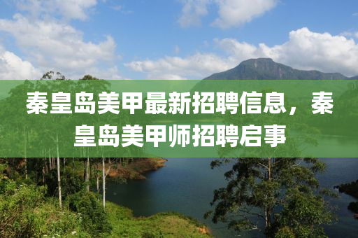 秦皇島美甲最新招聘信息，秦皇島美甲師招聘啟事
