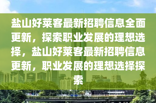 鹽山好萊客最新招聘信息全面更新，探索職業(yè)發(fā)展的理想選擇，鹽山好萊客最新招聘信息更新，職業(yè)發(fā)展的理想選擇探索