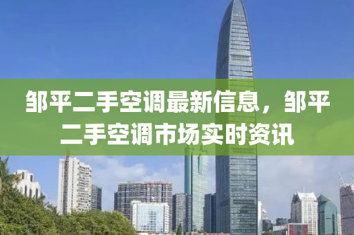 鄒平二手空調(diào)最新信息，鄒平二手空調(diào)市場(chǎng)實(shí)時(shí)資訊