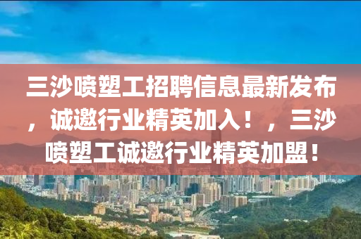 三沙噴塑工招聘信息最新發(fā)布，誠邀行業(yè)精英加入！，三沙噴塑工誠邀行業(yè)精英加盟！