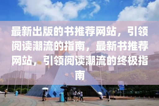 最新出版的書推薦網站，引領閱讀潮流的指南，最新書推薦網站，引領閱讀潮流的終極指南