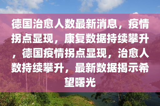 德國治愈人數(shù)最新消息，疫情拐點顯現(xiàn)，康復(fù)數(shù)據(jù)持續(xù)攀升，德國疫情拐點顯現(xiàn)，治愈人數(shù)持續(xù)攀升，最新數(shù)據(jù)揭示希望曙光
