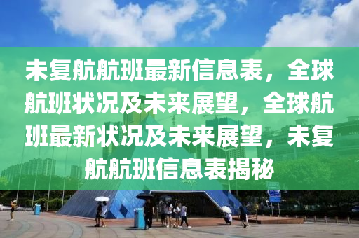 未復(fù)航航班最新信息表，全球航班狀況及未來展望，全球航班最新狀況及未來展望，未復(fù)航航班信息表揭秘