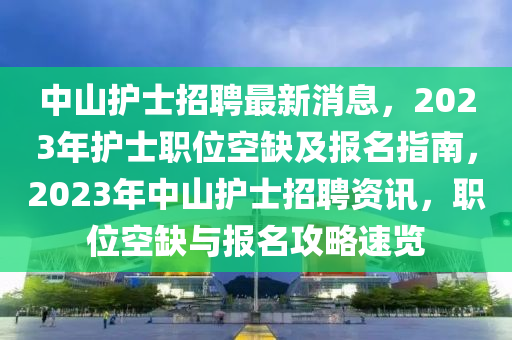 中山護(hù)士招聘最新消息，2023年護(hù)士職位空缺及報(bào)名指南，2023年中山護(hù)士招聘資訊，職位空缺與報(bào)名攻略速覽