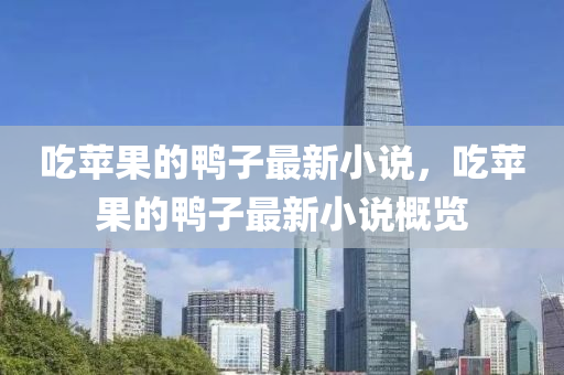 吃蘋果的鴨子最新小說(shuō)，吃蘋果的鴨子最新小說(shuō)概覽