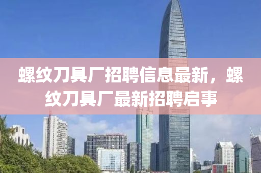 螺紋刀具廠招聘信息最新，螺紋刀具廠最新招聘啟事