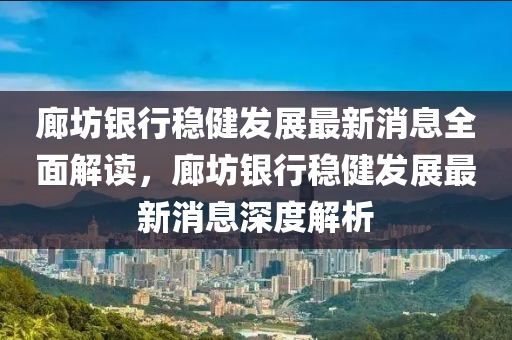 廊坊銀行穩(wěn)健發(fā)展最新消息全面解讀，廊坊銀行穩(wěn)健發(fā)展最新消息深度解析