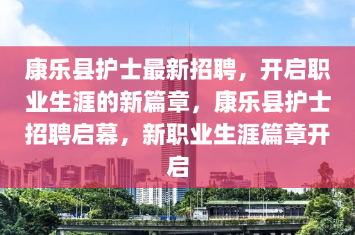 康樂縣護士最新招聘，開啟職業(yè)生涯的新篇章，康樂縣護士招聘啟幕，新職業(yè)生涯篇章開啟