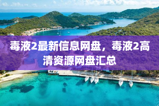 毒液2最新信息網(wǎng)盤，毒液2高清資源網(wǎng)盤匯總