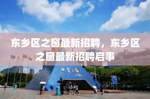 東鄉(xiāng)區(qū)之窗最新招聘，東鄉(xiāng)區(qū)之窗最新招聘啟事