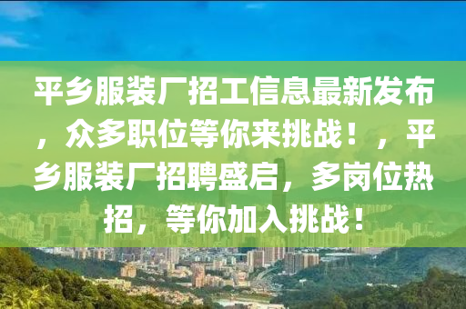 平鄉(xiāng)服裝廠招工信息最新發(fā)布，眾多職位等你來挑戰(zhàn)！，平鄉(xiāng)服裝廠招聘盛啟，多崗位熱招，等你加入挑戰(zhàn)！