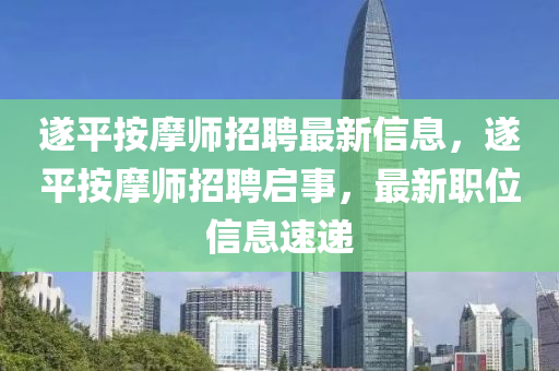 遂平按摩師招聘最新信息，遂平按摩師招聘啟事，最新職位信息速遞