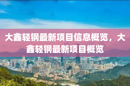 大鑫輕鋼最新項(xiàng)目信息概覽，大鑫輕鋼最新項(xiàng)目概覽