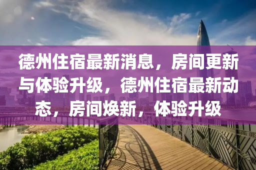 德州住宿最新消息，房間更新與體驗升級，德州住宿最新動態(tài)，房間煥新，體驗升級