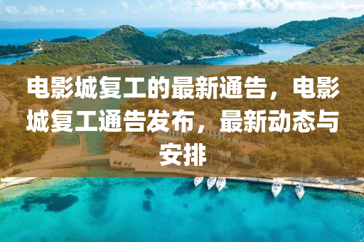 電影城復(fù)工的最新通告，電影城復(fù)工通告發(fā)布，最新動(dòng)態(tài)與安排
